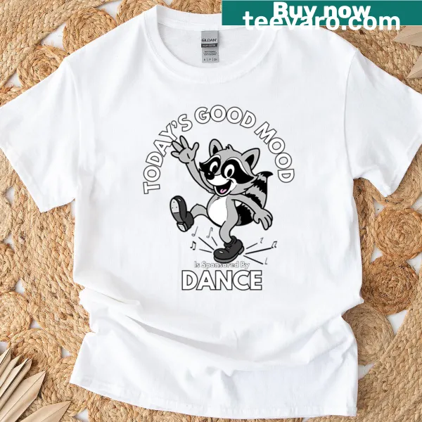 T-shirt with text 'Today's Good Mood Is Sponsored By Dance'