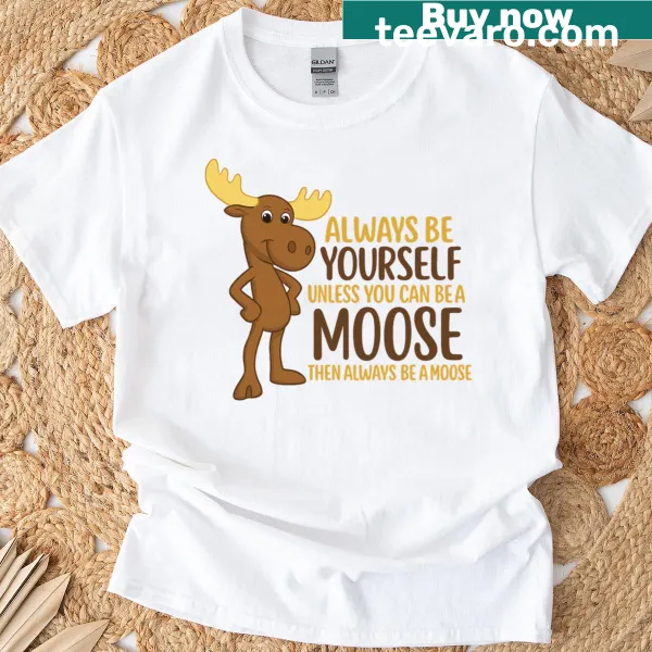 Funny moose cartoon quote shirt encouraging authenticity