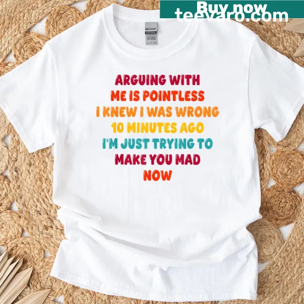 Sarcastic T-shirt with the phrase 'Arguing With Me Is Pointless I Knew I Was Wrong'