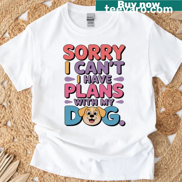 Cute tee with 'Sorry I Can't, I Have Plans With My Dog'