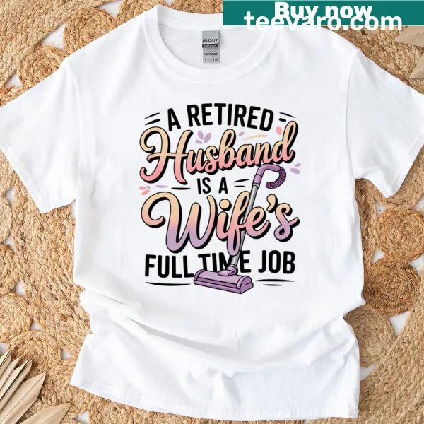 Funny t-shirt stating a retired husband is a wife's full-time job