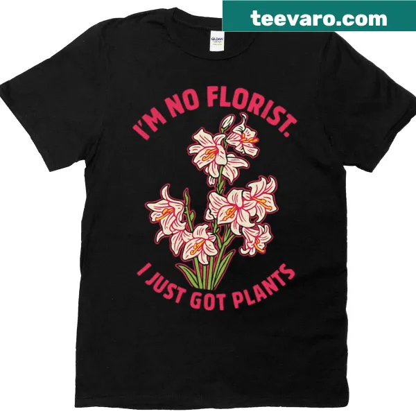 Humorous plant-themed t-shirt saying 'I Am No Florist I Just Got Plants'