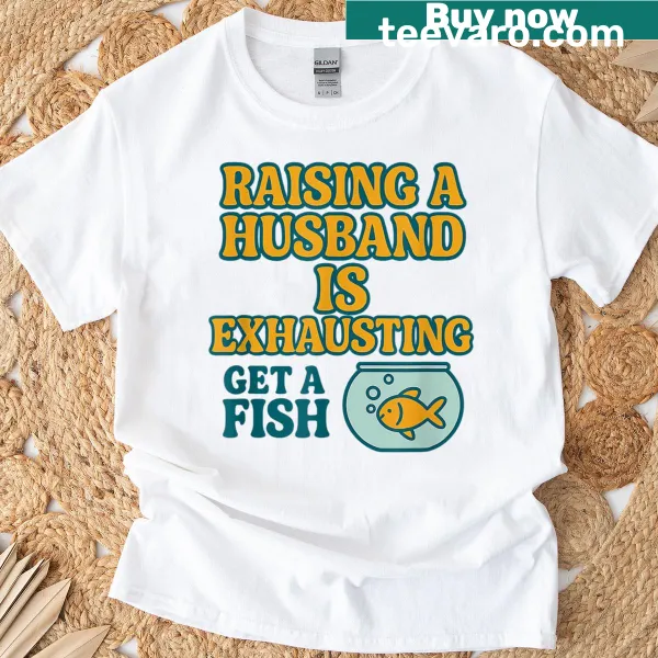 Funny T-shirt with text about raising a husband and getting a fish