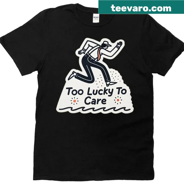 Humorous T-shirt with the phrase 'Too Lucky To Care'