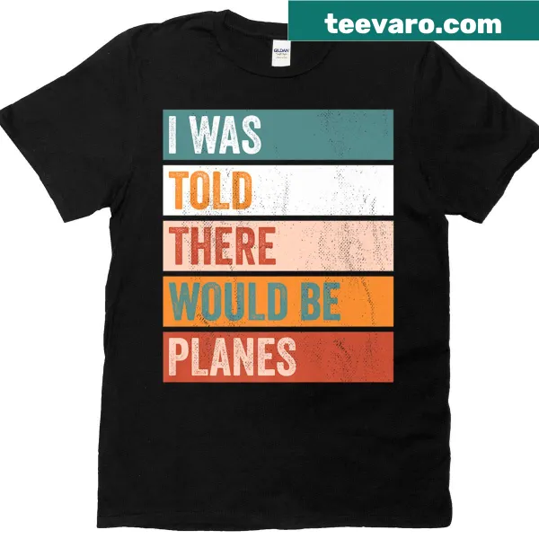 Humorous T-shirt featuring the phrase I Was Told There Would Be Planes