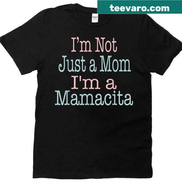 Funny shirt saying 'Im Not Just A Momim A Mamacita'