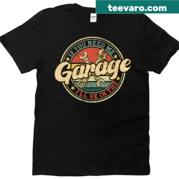 Vintage-style tee stating 'If You Need Me, I’ll Be In The Garage.'