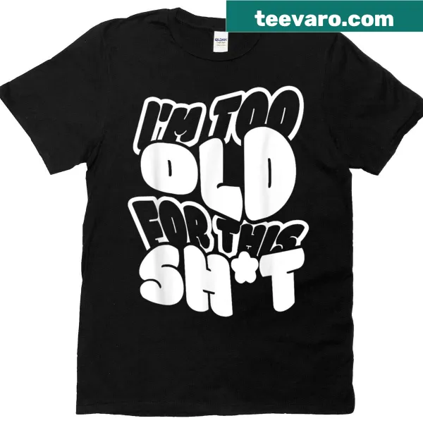 Funny shirt saying 'I'm too old for this shit'