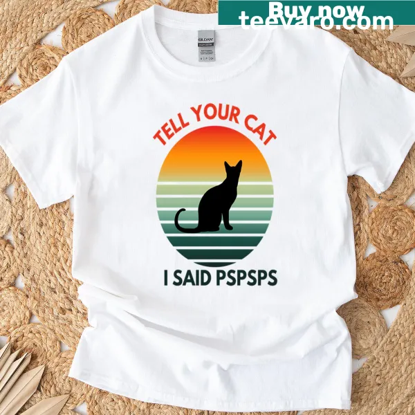 Text graphic saying 'Tell Your Cat I Said Pspsps' on T-shirt