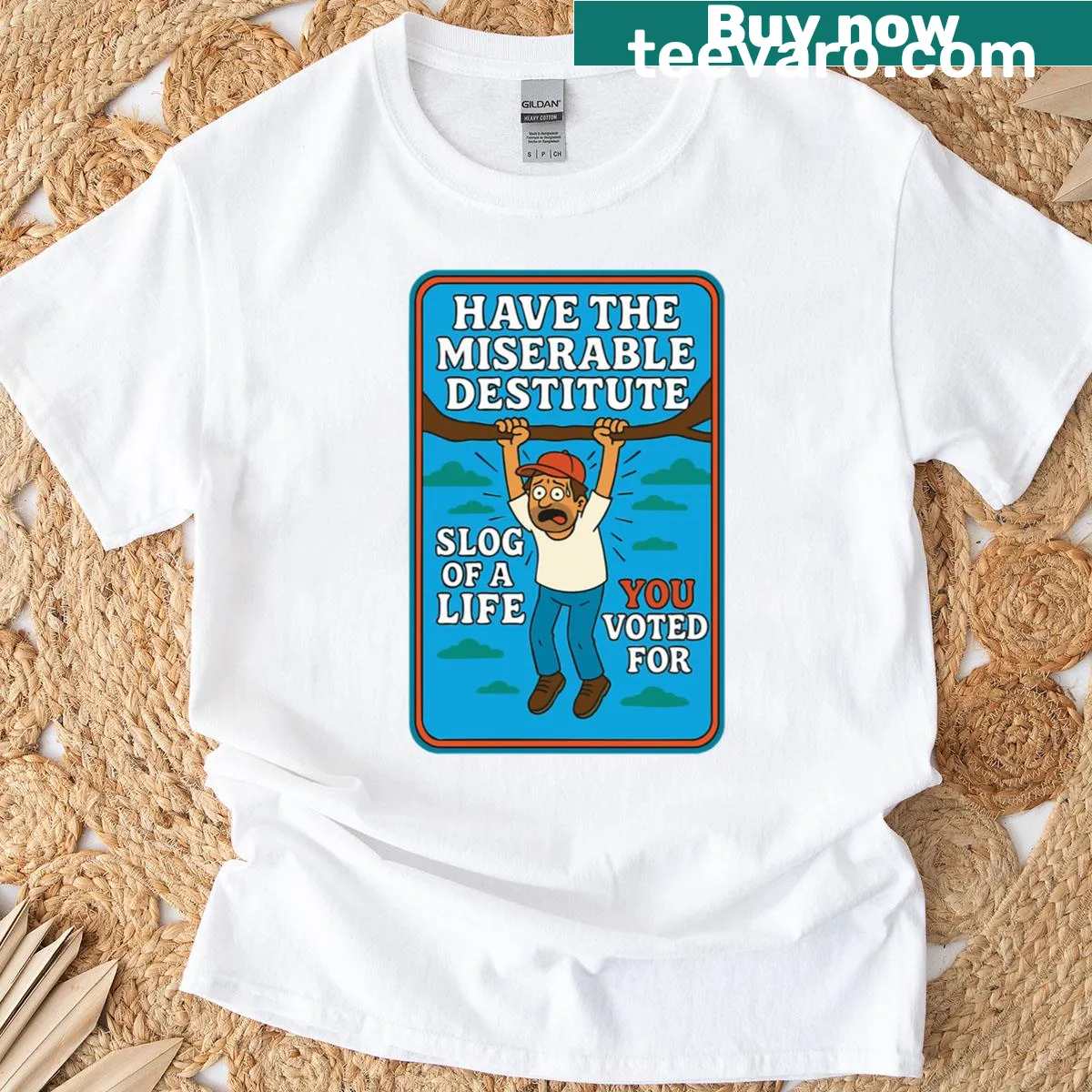 T-shirt with the phrase 'Have The Miserable Destitute Slog Of A Life You Voted For' — on a men's t-shirt