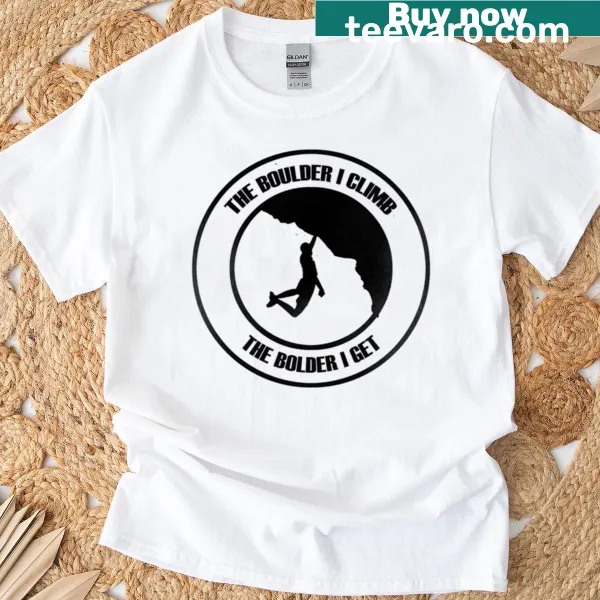 Motivational shirt with bold text: 'Boulder I Climb Bolder I Get'.