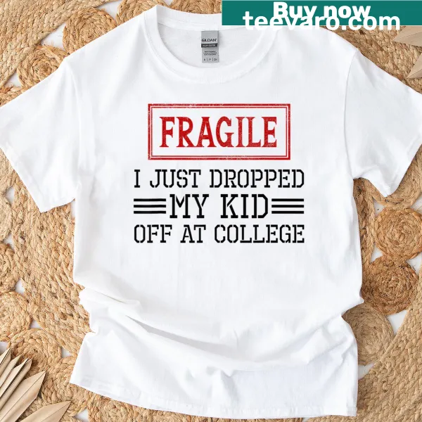 Funny T-shirt stating 'Fragile I Just Dropped My Kid Off At College'
