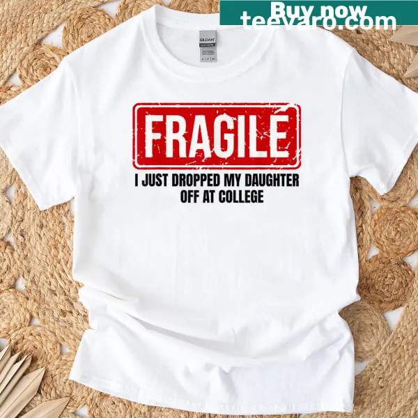 Funny shirt saying Fragile: I Just Dropped My Daughter Off At College