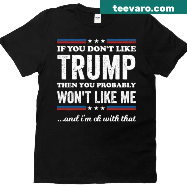 T-shirt with the phrase 'If You Don't Like Trump Than Probably Won't Like Me'
