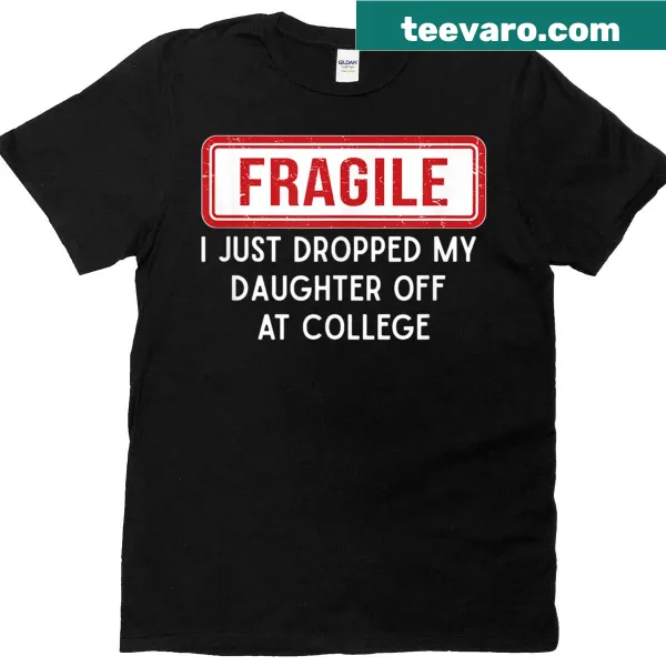 Heartfelt Fragile I Just Dropped My Daughter Off At College T-shirt
