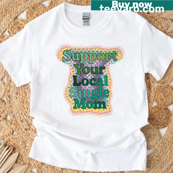 Graphic text saying 'Support Your Local Single Mom' on T-shirt