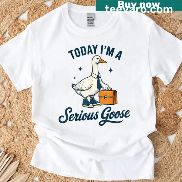 Cartoon goose graphic with the phrase 'Today I’m A Serious Goose'