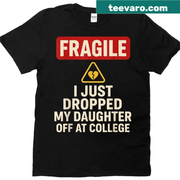 Sentimental t-shirt saying 'Fragile, I Just Dropped My Daughter Off At College'