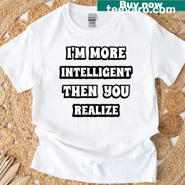 Witty T-shirt with the text 'I'm More Intelligent Than You Realize.'