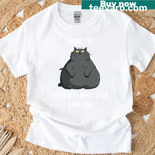 Humorous text shirt about indoor cats and their quirky nature.