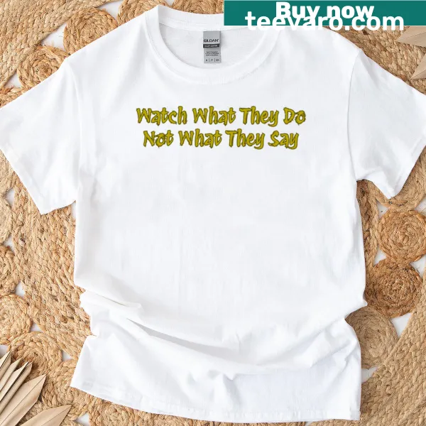 T-shirt with the text 'Watch What They Do'