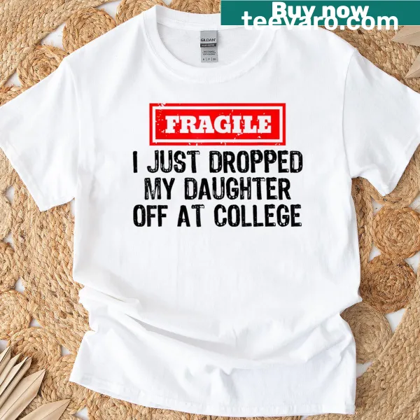 Funny shirt with text 'Fragile I Just Dropped My Daughter Off At College'