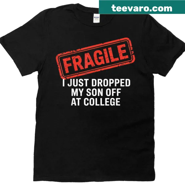 Text tee stating 'Fragile I Just Dropped My Son Off At College'