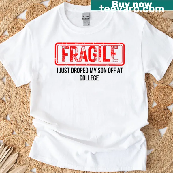 Funny shirt with text 'Fragile I Just Dropped My Son Off At College'