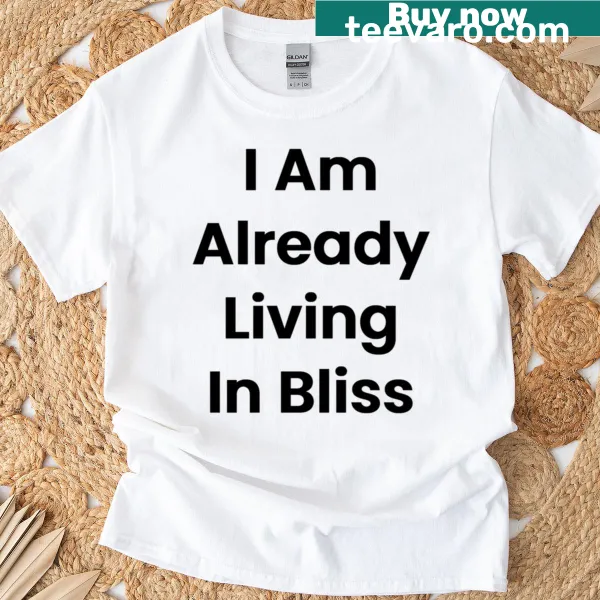 Inspirational t-shirt with the phrase I Am Already Living In Bliss
