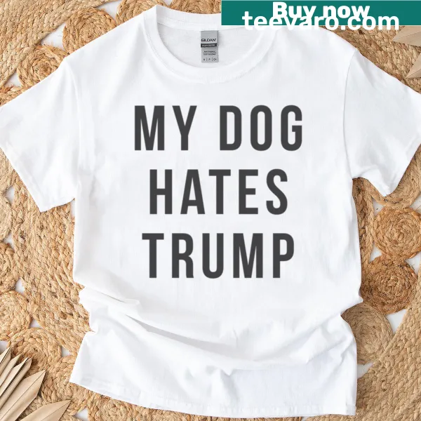 My Dog Hates Trump funny dog lover T-shirt with bold text