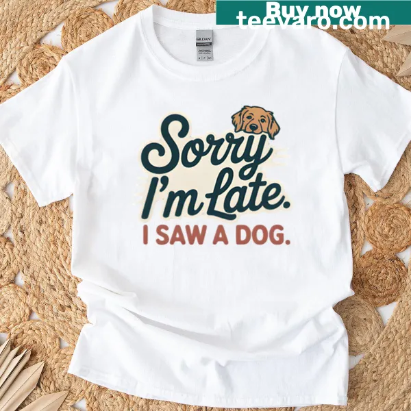 Dog lover tee with text 'Sorry I'm Late I Saw A Dog'