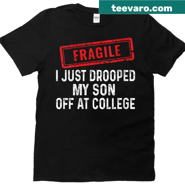 Sentimental t-shirt that says 'Fragile I Just Dropped My Son Off At College'