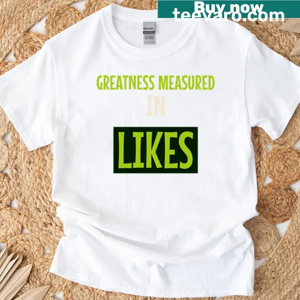Influencer life slogan t-shirt with 'Greatness Measured In Likes' text
