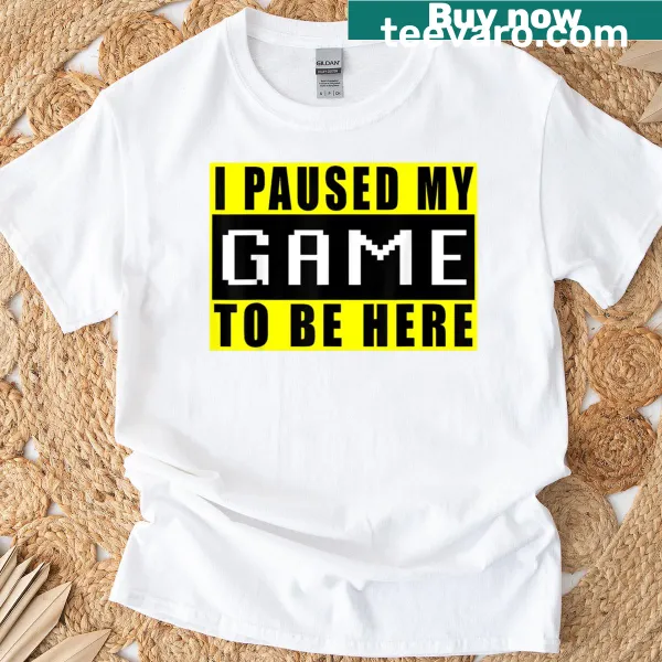T-shirt with the phrase 'I Paused My Game To Be Here' in bold lettering