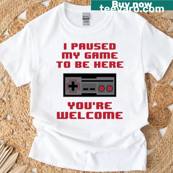 T-shirt with the phrase 'I Paused My Game To Be Here, You're Welcome' in playful text