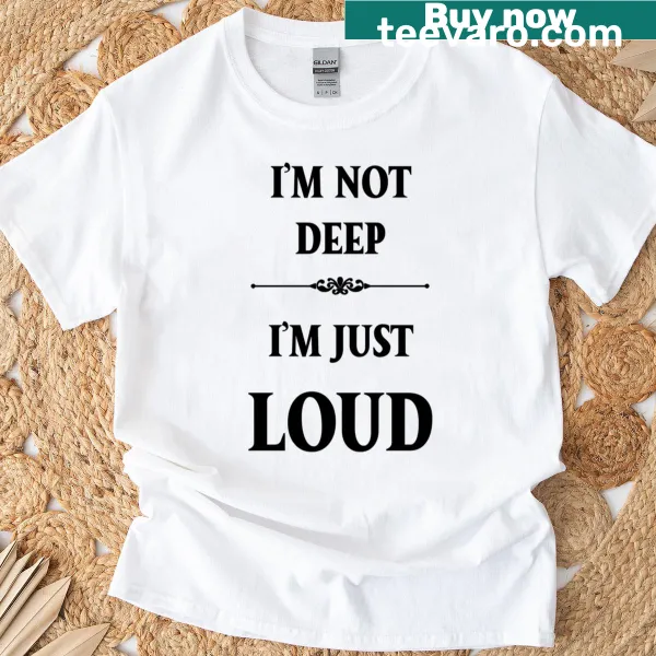 Funny adult humor T-shirt with bold text saying 'I’m Not Deep, I’m Just Loud'