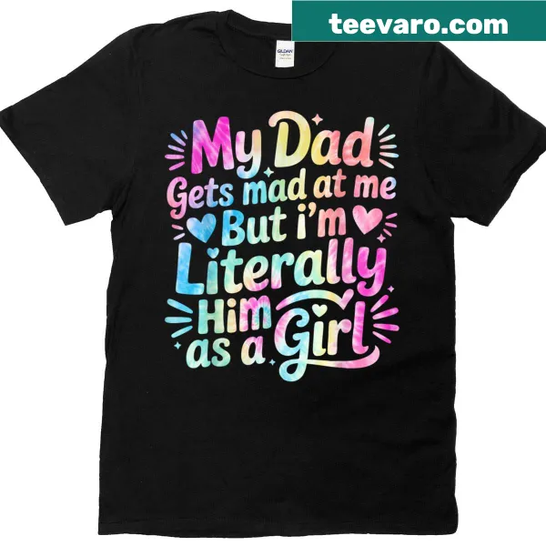Sarcastic T-shirt stating 'My Dad Gets Mad At Me But I'm Literally Him As A Girl' in bold typography.