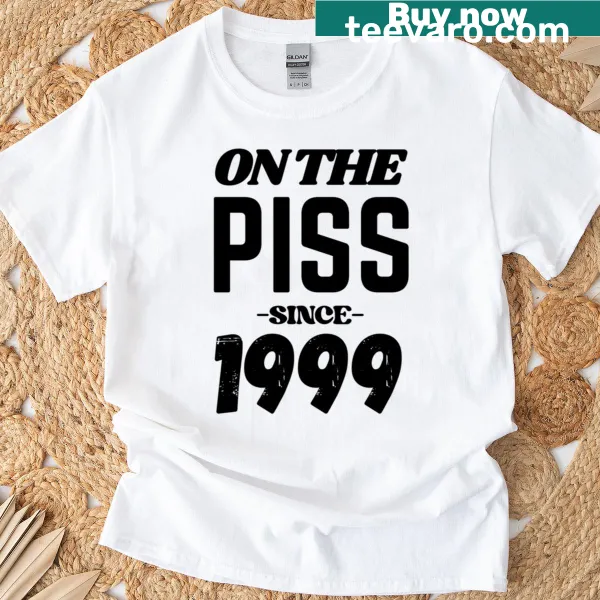 Funny birthday T-shirt with the phrase 'On The Piss Since 1999'