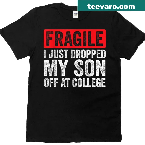 Funny t-shirt with the text 'Fragile, I Just Dropped My Son Off At College'