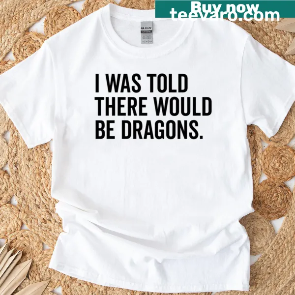 T-shirt with the phrase 'I Was Told There Would Be Dragons'