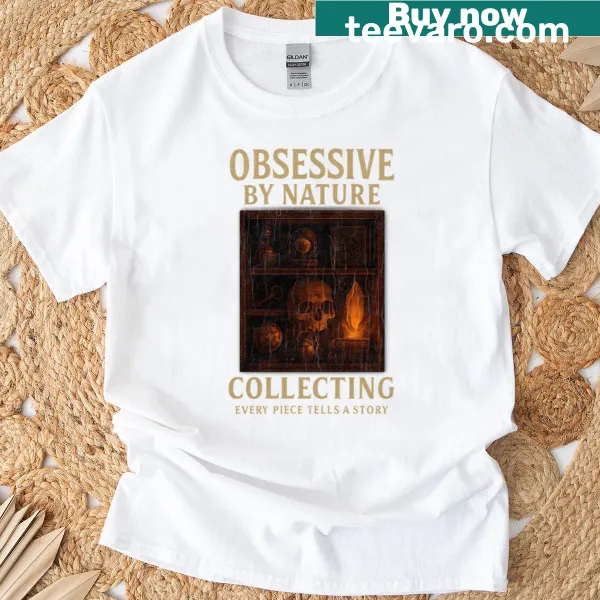 T-shirt with the phrase 'Obsessive By Nature Collecting Every Piece Tells A Story'