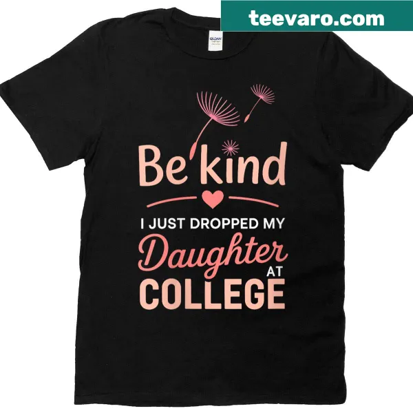 Funny t-shirt for moms with 'Be Kind, I Just Dropped My Daughter Off At College' text.