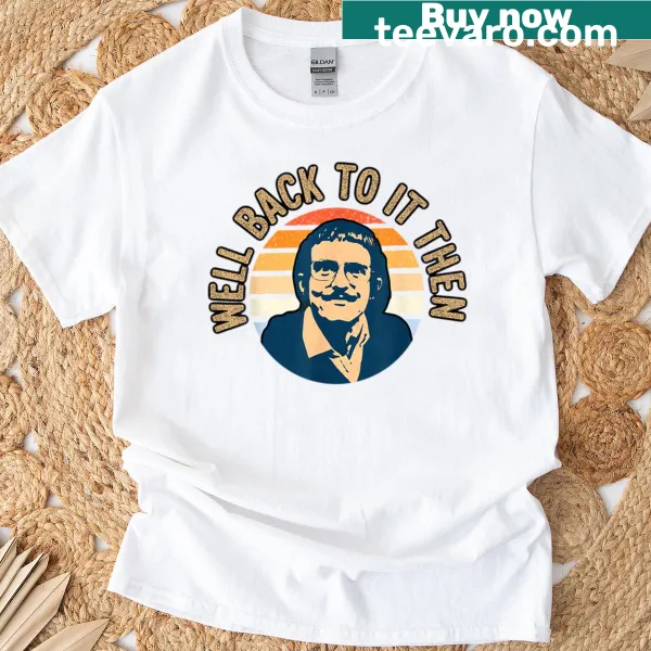 Funny T-shirt with the phrase 'Well, back to it then' in typography