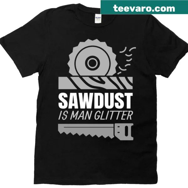 Humorous woodworking t-shirt with the phrase 'Saw Dust Is Man Glitter'