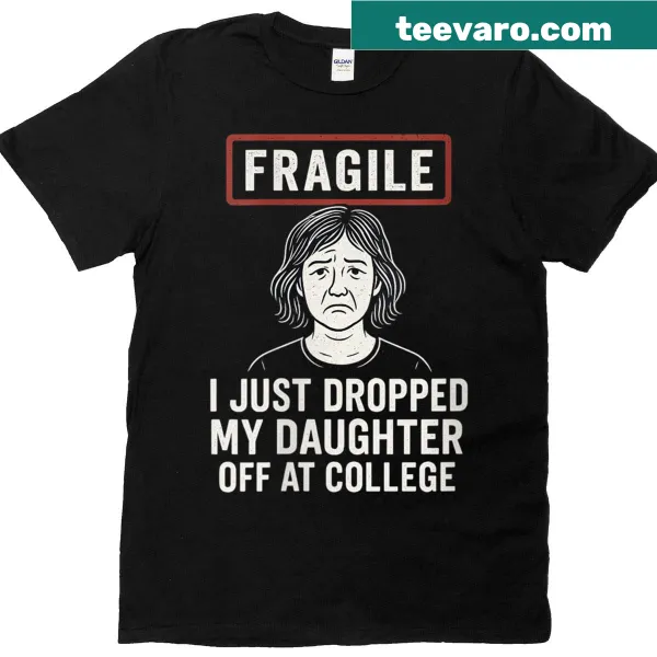 Funny shirt with the text 'Fragile: I Just Dropped My Daughter Off At College'