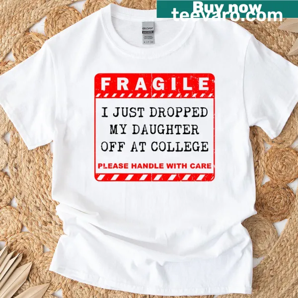 T-shirt featuring 'Fragile I Just Dropped My Daughter Off At College' text in a charming font.
