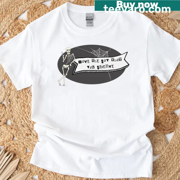T-shirt with 'Have The Day That You Deserve' text