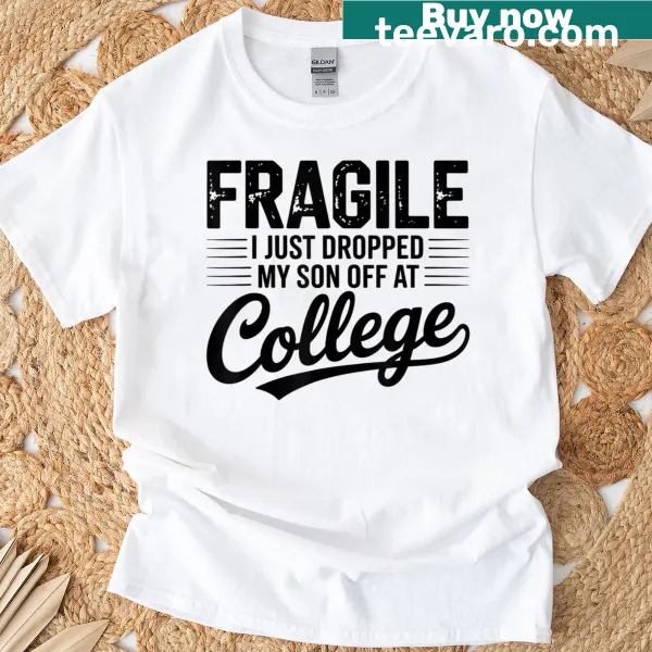 T-shirt with the phrase 'Fragile: I Just Dropped My Son Off At College'