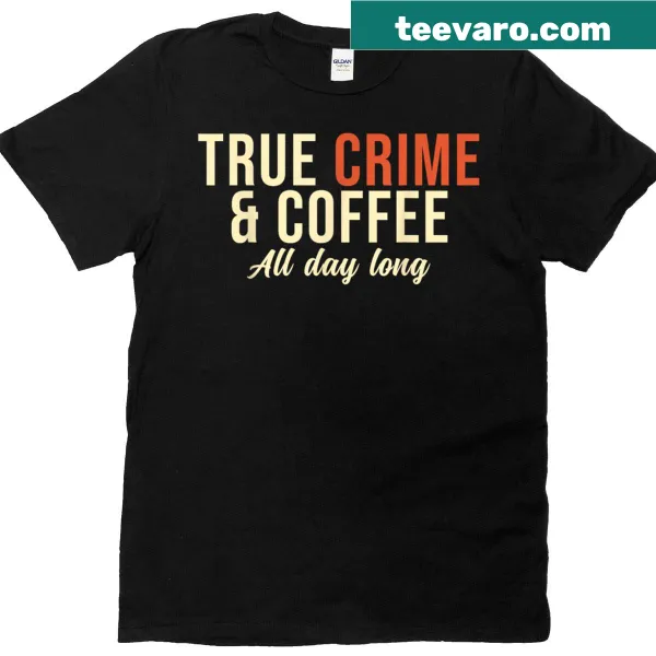 T-shirt featuring 'True Crime And Coffee All Day Long' text design.