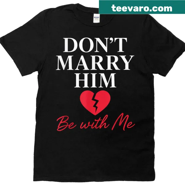 T-shirt with the phrase 'Dont Marry Him, Be With Me.'